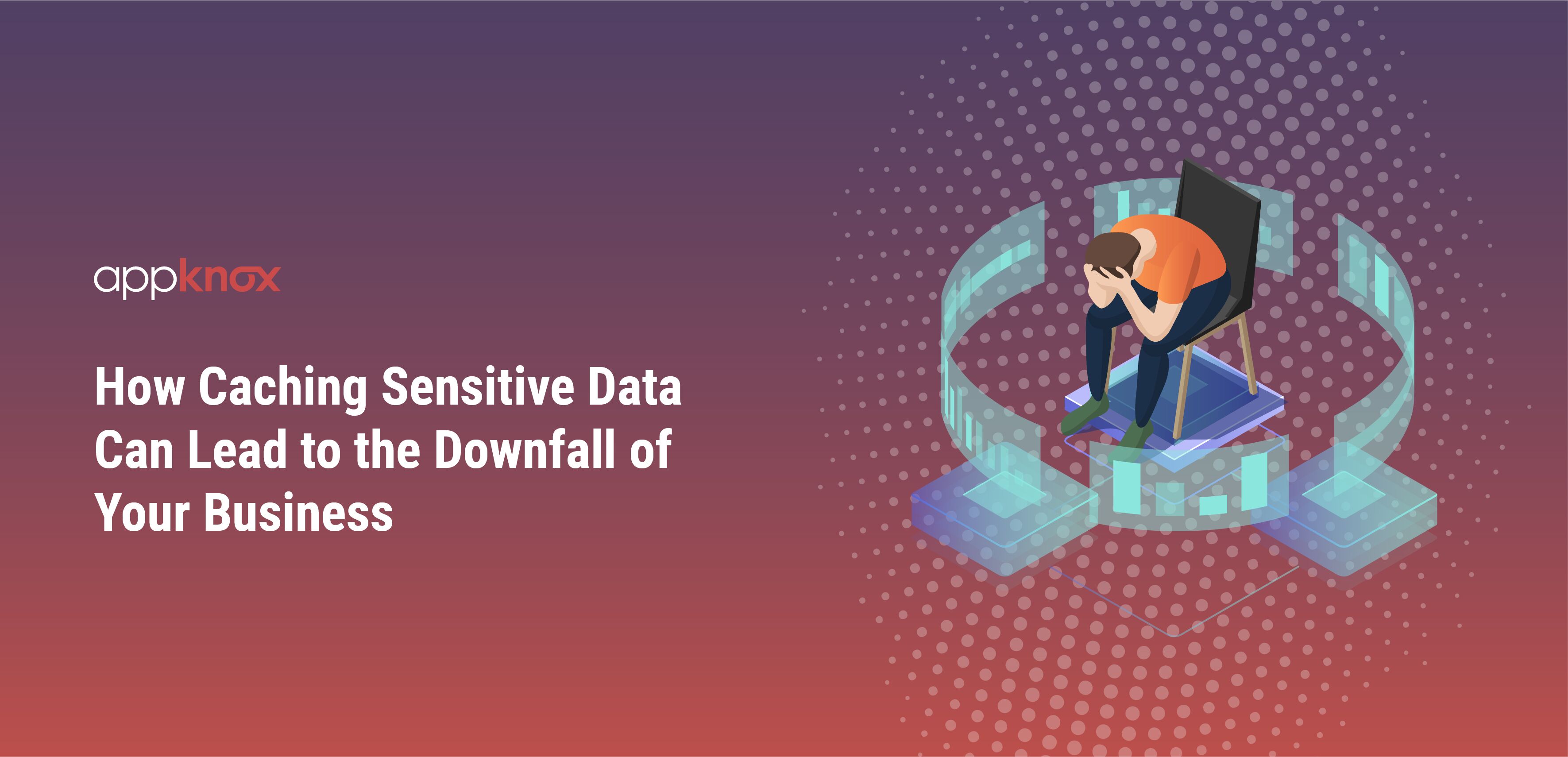 How Caching Sensitive Data Can Lead to a Business' Downfall