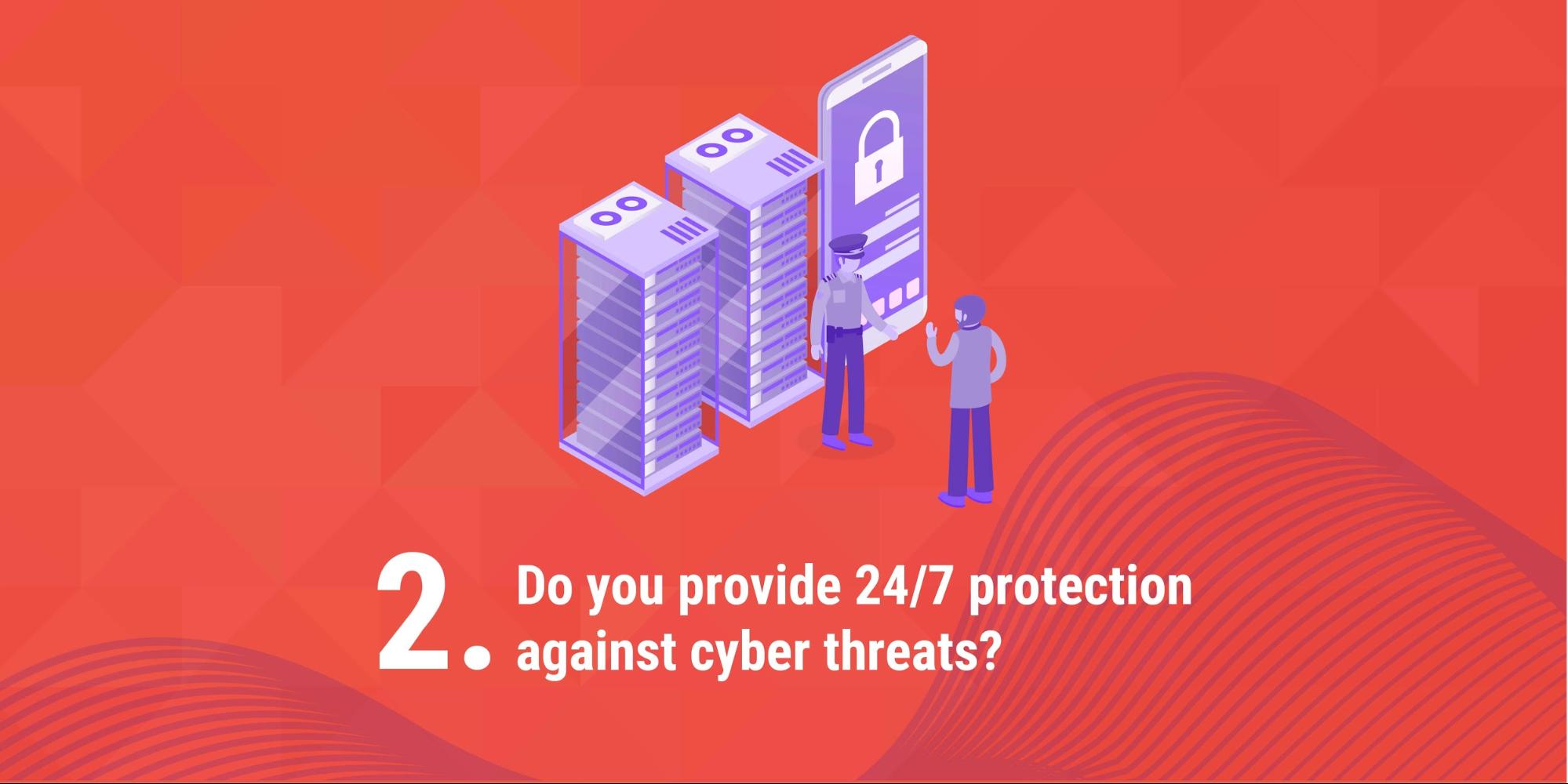 2. Do you provide 24/7 protection against cyber threats?