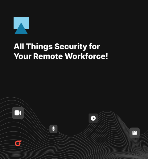 All Things Security for Your Remote&nbsp; Workforce! 🔒