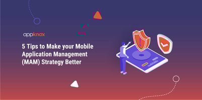 5 Tips to Make your Mobile Application Management (MAM) Strategy Better