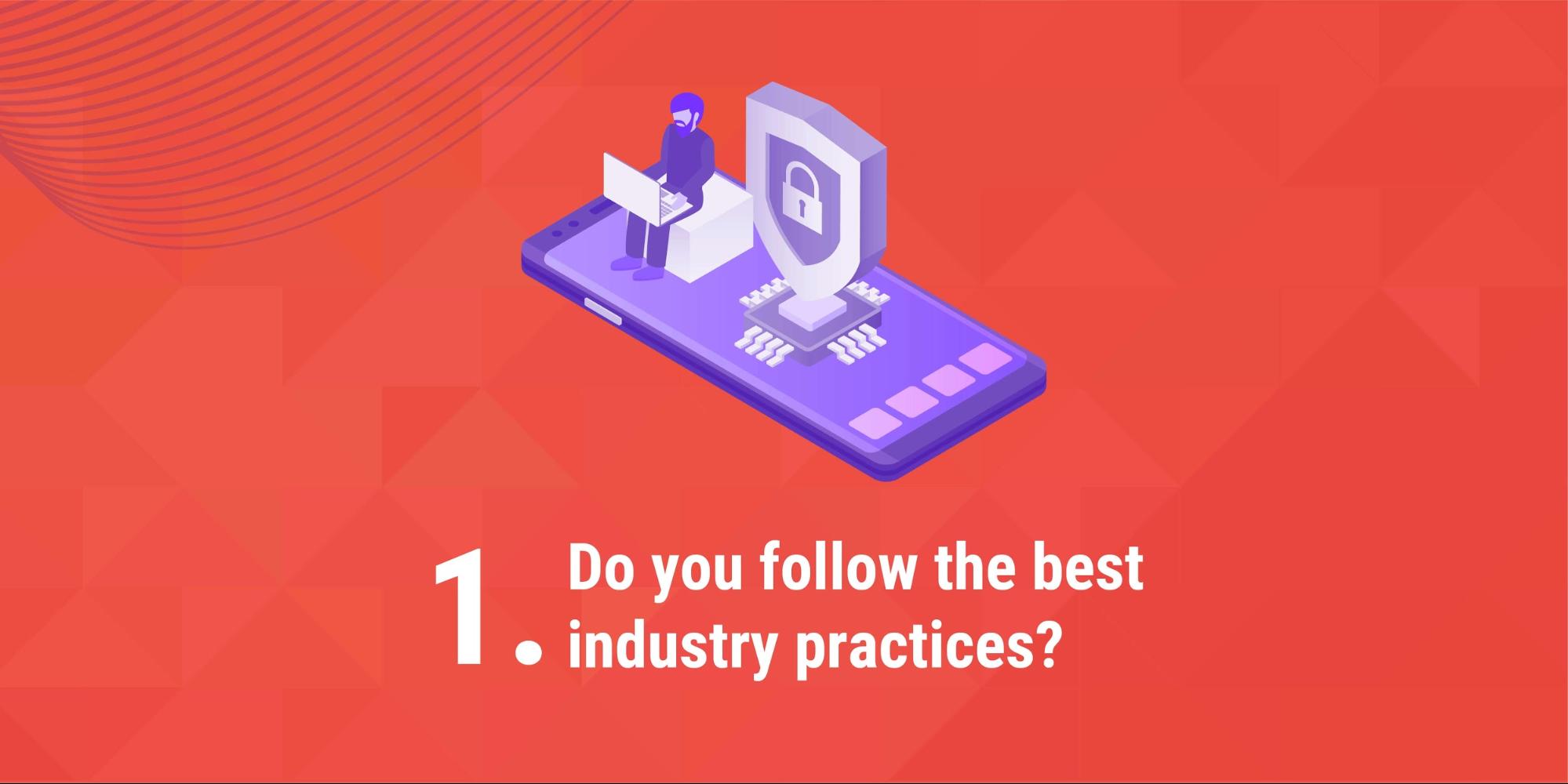 1. Do you follow the best industry practices?
