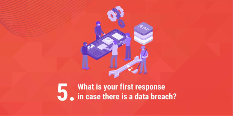 5. What is your first response in case there is a data breach?