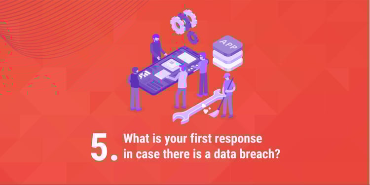 5. What is your first response in case there is a data breach?