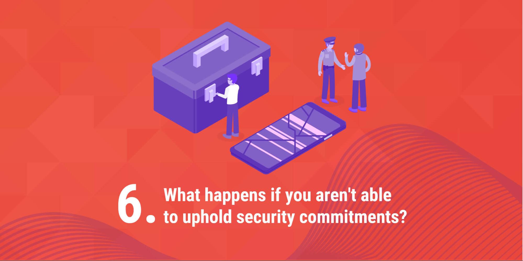 6. What happens if you aren't able to uphold security commitments?