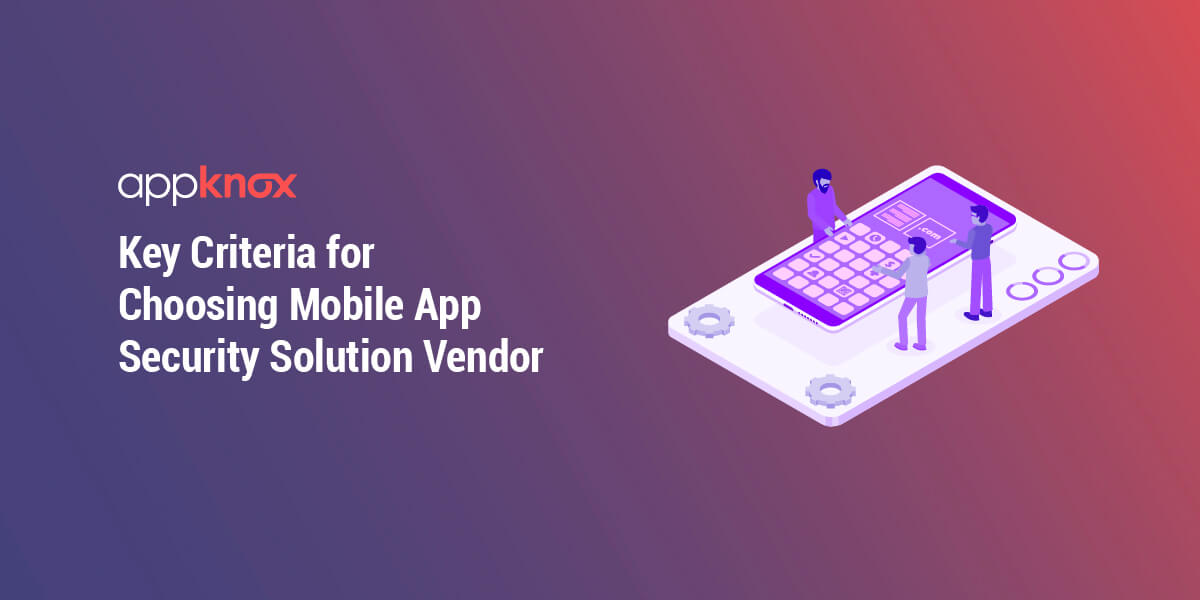 Key Criteria for Choosing Mobile App Security Solution Vendor